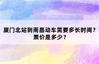 厦门北站到南昌动车需要多长时间？票价是多少？