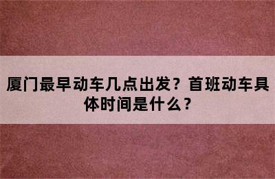 厦门最早动车几点出发？首班动车具体时间是什么？