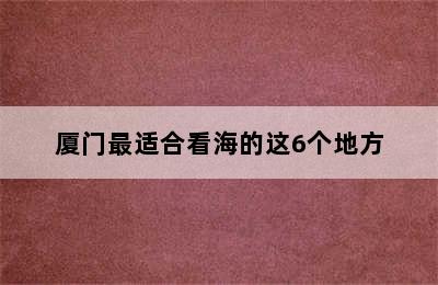 厦门最适合看海的这6个地方