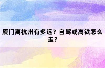 厦门离杭州有多远？自驾或高铁怎么走？