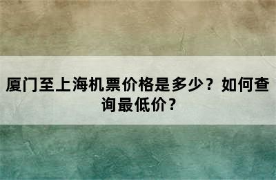 厦门至上海机票价格是多少？如何查询最低价？