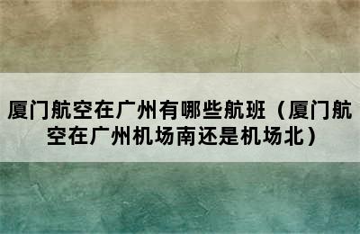 厦门航空在广州有哪些航班（厦门航空在广州机场南还是机场北）