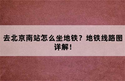 去北京南站怎么坐地铁？地铁线路图详解！