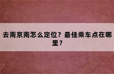 去南京南怎么定位？最佳乘车点在哪里？