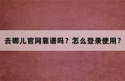 去哪儿官网靠谱吗？怎么登录使用？