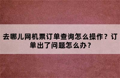 去哪儿网机票订单查询怎么操作？订单出了问题怎么办？