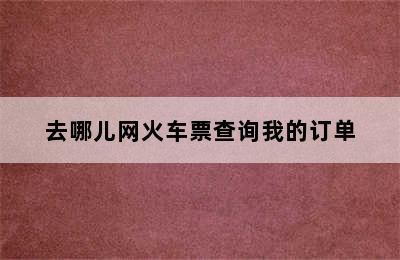 去哪儿网火车票查询我的订单