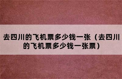 去四川的飞机票多少钱一张（去四川的飞机票多少钱一张票）