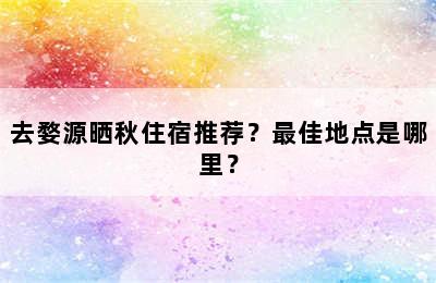 去婺源晒秋住宿推荐？最佳地点是哪里？