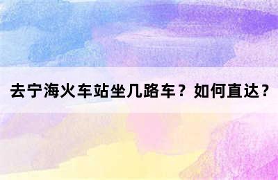 去宁海火车站坐几路车？如何直达？