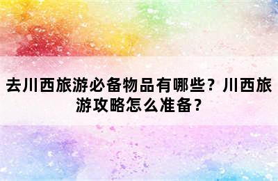 去川西旅游必备物品有哪些？川西旅游攻略怎么准备？