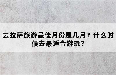 去拉萨旅游最佳月份是几月？什么时候去最适合游玩？