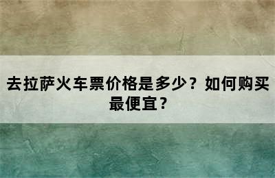 去拉萨火车票价格是多少？如何购买最便宜？