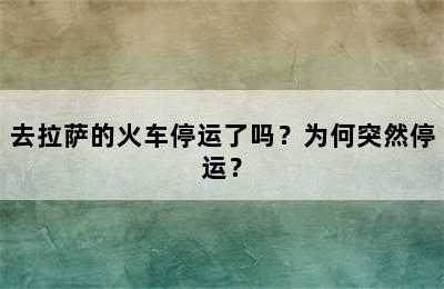 去拉萨的火车停运了吗？为何突然停运？