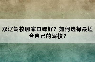 双辽驾校哪家口碑好？如何选择最适合自己的驾校？