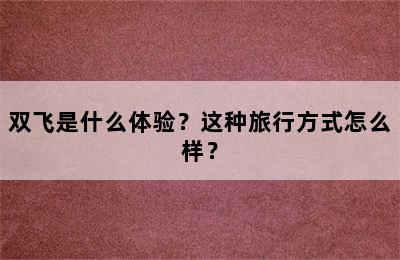 双飞是什么体验？这种旅行方式怎么样？