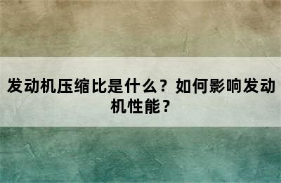 发动机压缩比是什么？如何影响发动机性能？