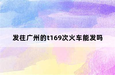 发往广州的t169次火车能发吗