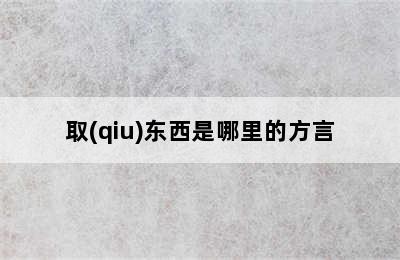 取(qiu)东西是哪里的方言