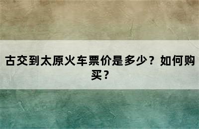 古交到太原火车票价是多少？如何购买？