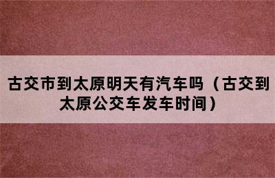 古交市到太原明天有汽车吗（古交到太原公交车发车时间）