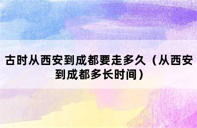 古时从西安到成都要走多久（从西安到成都多长时间）