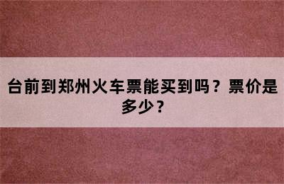 台前到郑州火车票能买到吗？票价是多少？