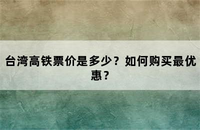 台湾高铁票价是多少？如何购买最优惠？