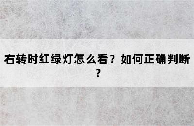 右转时红绿灯怎么看？如何正确判断？