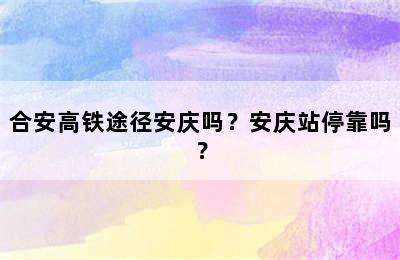 合安高铁途径安庆吗？安庆站停靠吗？