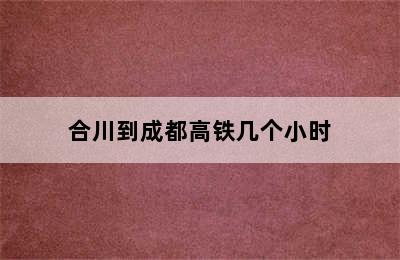 合川到成都高铁几个小时