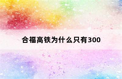 合福高铁为什么只有300