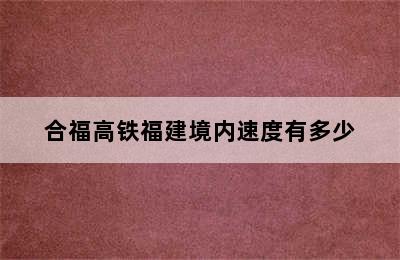 合福高铁福建境内速度有多少