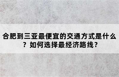 合肥到三亚最便宜的交通方式是什么？如何选择最经济路线？