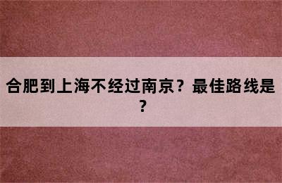 合肥到上海不经过南京？最佳路线是？