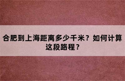 合肥到上海距离多少千米？如何计算这段路程？