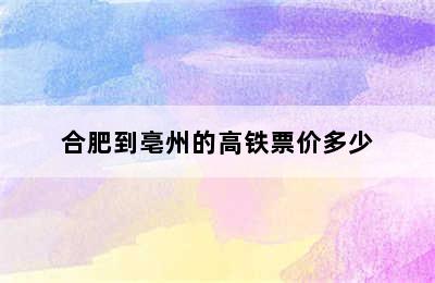 合肥到亳州的高铁票价多少