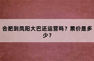合肥到凤阳大巴还运营吗？票价是多少？