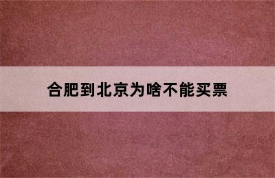 合肥到北京为啥不能买票