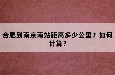合肥到南京南站距离多少公里？如何计算？