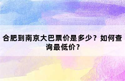 合肥到南京大巴票价是多少？如何查询最低价？