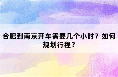 合肥到南京开车需要几个小时？如何规划行程？