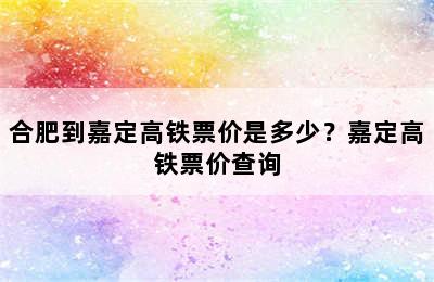 合肥到嘉定高铁票价是多少？嘉定高铁票价查询