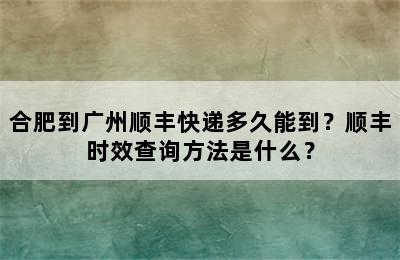 合肥到广州顺丰快递多久能到？顺丰时效查询方法是什么？