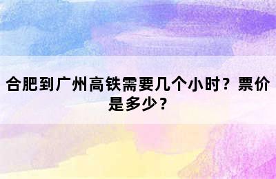 合肥到广州高铁需要几个小时？票价是多少？