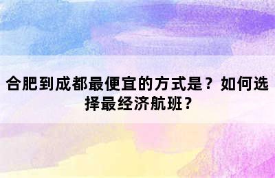 合肥到成都最便宜的方式是？如何选择最经济航班？