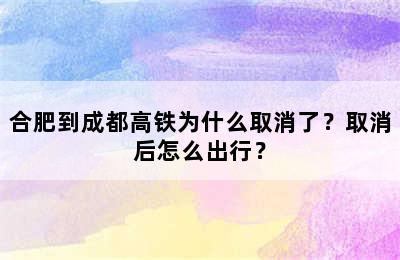 合肥到成都高铁为什么取消了？取消后怎么出行？