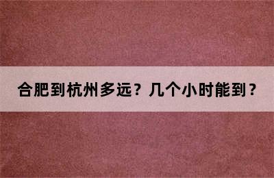 合肥到杭州多远？几个小时能到？