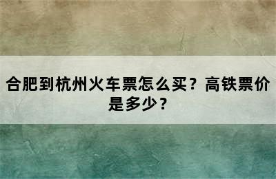 合肥到杭州火车票怎么买？高铁票价是多少？