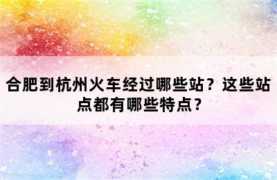 合肥到杭州火车经过哪些站？这些站点都有哪些特点？